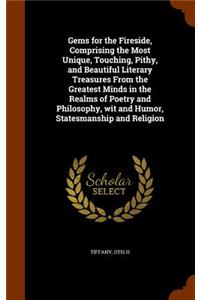 Gems for the Fireside, Comprising the Most Unique, Touching, Pithy, and Beautiful Literary Treasures From the Greatest Minds in the Realms of Poetry and Philosophy, wit and Humor, Statesmanship and Religion