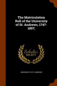 Matriculation Roll of the University of St. Andrews, 1747-1897;
