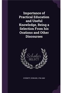 Importance of Practical Education and Useful Knowledge, Being a Selection from His Orations and Other Discourses