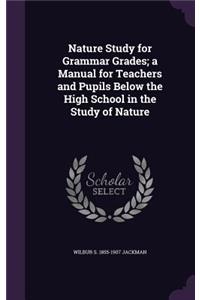 Nature Study for Grammar Grades; a Manual for Teachers and Pupils Below the High School in the Study of Nature