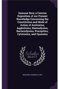 Immune Sera; a Concise Exposition of our Present Knowledge Concerning the Constitution and Mode of Action of Antitoxins, Agglutinins, Haemolysins, Bacteriolysins, Precipitins, Cytotoxins, and Opsonins