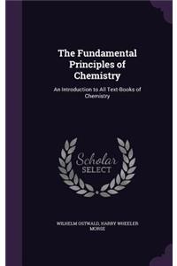 The Fundamental Principles of Chemistry: An Introduction to All Text-Books of Chemistry