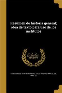 Resúmen de historia general; obra de texto para uso de los institutos