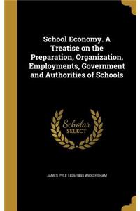 School Economy. a Treatise on the Preparation, Organization, Employments, Government and Authorities of Schools