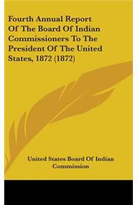 Fourth Annual Report Of The Board Of Indian Commissioners To The President Of The United States, 1872 (1872)