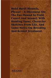 Hold Hard! Hounds, Please! - A Discourse On The Fox-Hound In Field, Covert And Kennel; With Hunting Yarns, Character Sketches From Life, And Some Notes On Breeding And Kennel Treatment.