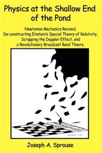 Physics at the Shallow End of the Pond: Newtonian Mechanics Revised, de-Constructing Einstein's Special Theory of Relativity, Scrappling the Doppler Effect, and a Revolutionary Broadcast Band Theory