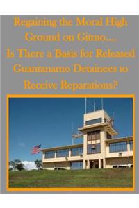 Regaining the Moral High Ground on Gitmo.... Is There a Basis for Released Guantanamo Detainees to Receive Reparations?