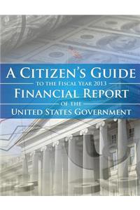 Citizens Guide To The Fiscal Year 2013 Financial Report of the United States Government