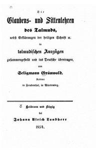 Glaubens Und Sittenlehren Des Talmuds, Nebst Erklärungen Der Heiligen Schrift &c. in Talmudischen Auszügen Zusammengestellt Und Ins Deutsche Übertragen
