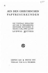 Aus den Griechischen papyrusurkunden ein vortrag gehalten auf der VI versammlung Deutscher historiker zu Halle a. s. am 5. April 1900