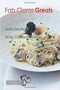 Fab Clams Greats: Lovable Clams Recipes, the Top 117 Deluxe Clams Recipes