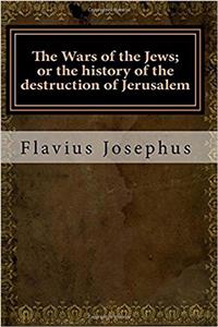 The Wars of the Jews; Or the History of the Destruction of Jerusalem
