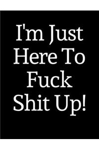 I'm Just Here To Fuck Shit Up!