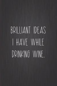 Brilliant Ideas I Have While Drinking Wine