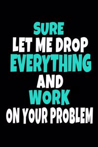 Sure, Let Me Drop Everything And Work On Your Problem