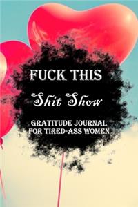 Fuck This Shit Show Gratitude Journal For Tired-Ass Women