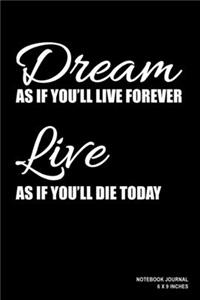 Dream As If You'll Live Forever Live As If You'll Die Today