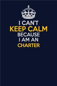 I Can't Keep Calm Because I Am An Charter