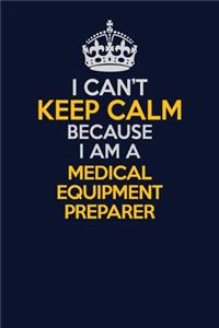 I Can't Keep Calm Because I Am A Medical Equipment Preparer