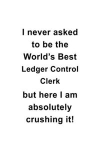 I Never Asked To Be The World's Best Ledger Control Clerk But Here I Am Absolutely Crushing It