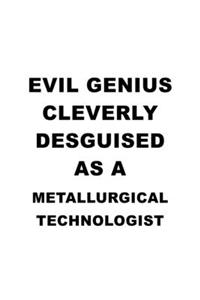 Evil Genius Cleverly Desguised As A Metallurgical Technologist