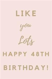 Like You Lots Happy 48th Birthday: 48th Birthday Gift / Journal / Notebook / Unique Birthday Card Alternative Quote