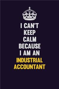 I can't Keep Calm Because I Am An Industrial Accountant