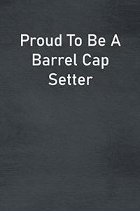 Proud To Be A Barrel Cap Setter