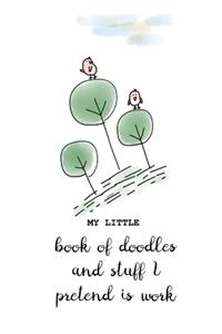 My Little Book of doodles and stuff I pretend is work