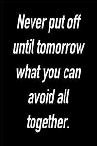 Never Put Off Until Tomorrow What You Can Avoid All Together.