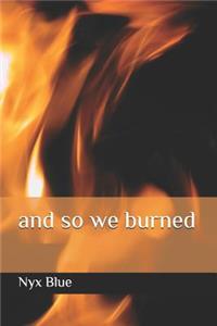 and so we burned