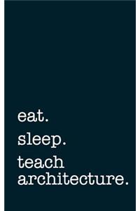 Eat. Sleep. Teach Architecture. - Lined Notebook