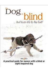 My Dog Is Blind - But Lives Life to the Full!: A Practical Guide for Owners with a Blind or Sight-Impaired Dog