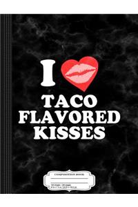 I Love Taco Flavored Kisses Composition Notebook