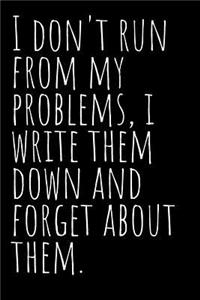 I Don't Run from My Problems I Write Them Down & Forget about Them Journal: A Blank Lined Notebook: Funny Gag Gift or Joke Journal for a Friend