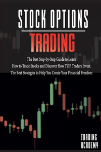 Stock Options Trading The Best Step-by-Step Guide to Learn How to Trade Stocks and Discover How TOP Traders Invest. The Best Strategies to Help You Create Your Financial Freedom