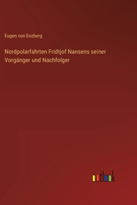 Nordpolarfahrten Fridtjof Nansens seiner Vorgänger und Nachfolger