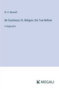 Be Courteous; Or, Religion, the True Refiner