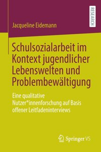 Schulsozialarbeit Im Kontext Jugendlicher Lebenswelten Und Problembewältigung: Eine Qualitative Nutzer*innenforschung Auf Basis Offener Leitfadeninterviews