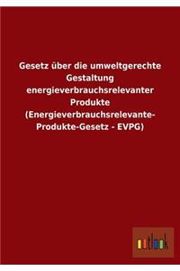 Gesetz über die umweltgerechte Gestaltung energieverbrauchsrelevanter Produkte (Energieverbrauchsrelevante- Produkte-Gesetz - EVPG)