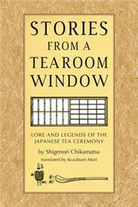 Stories from a Tearoom Window: Lore and Legends of the Japanese Tea Ceremony