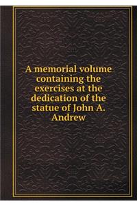 A Memorial Volume Containing the Exercises at the Dedication of the Statue of John A. Andrew