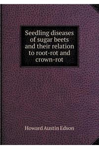 Seedling Diseases of Sugar Beets and Their Relation to Root-Rot and Crown-Rot