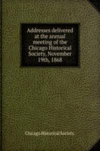 Addresses delivered at the annual meeting of the Chicago Historical Society, November 19th, 1868