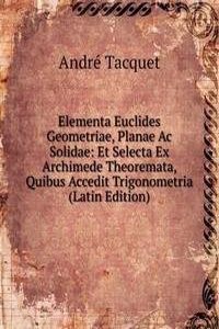Elementa Euclides Geometriae, Planae Ac Solidae: Et Selecta Ex Archimede Theoremata, Quibus Accedit Trigonometria (Latin Edition)