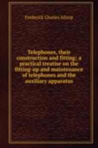 Telephones, their construction and fitting; a practical treatise on the fitting-up and maintenance of telephones and the auxiliary apparatus