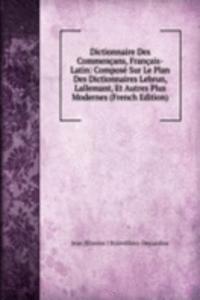 Dictionnaire Des Commencans, Francais-Latin: Compose Sur Le Plan Des Dictionnaires Lebrun, Lallemant, Et Autres Plus Modernes (French Edition)