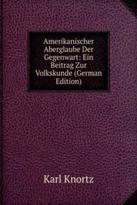 Amerikanischer Aberglaube Der Gegenwart: Ein Beitrag Zur Volkskunde (German Edition)
