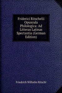 Friderici Ritschelii Opuscula Philologica: Ad Litteras Latinas Spectantia (German Edition)